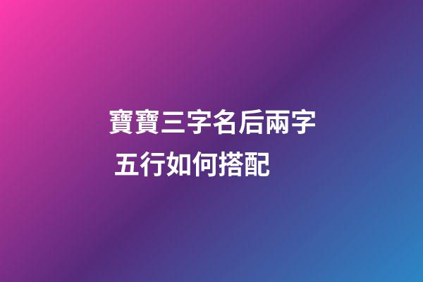 寶寶三字名后兩字 五行如何搭配
